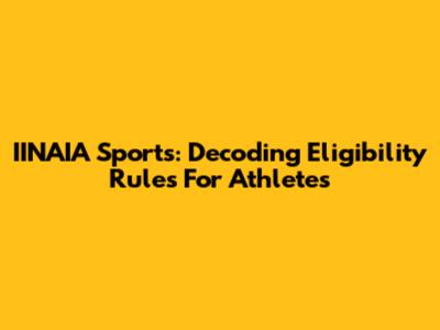 IINAIA Sports: Decoding Eligibility Rules For Athletes