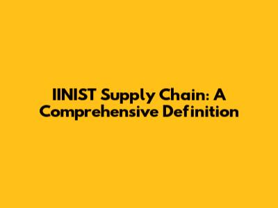 IINIST Supply Chain: A Comprehensive Definition