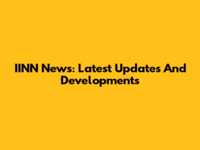 IINN News: Latest Updates And Developments