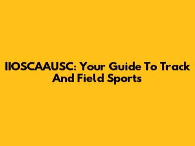 IIOSCAAUSC: Your Guide To Track And Field Sports