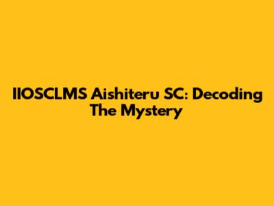 IIOSCLMS Aishiteru SC: Decoding The Mystery