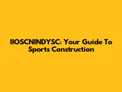 IIOSCNINDYSC: Your Guide To Sports Construction
