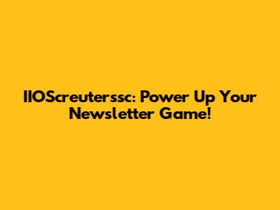 IIOScreuterssc: Power Up Your Newsletter Game!