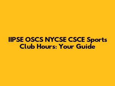 IIPSE OSCS NYCSE CSCE Sports Club Hours: Your Guide