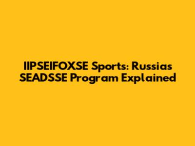 IIPSEIFOXSE Sports: Russia's SEADSSE Program Explained
