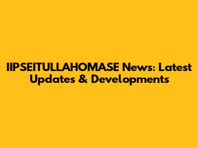 IIPSEITULLAHOMASE News: Latest Updates & Developments