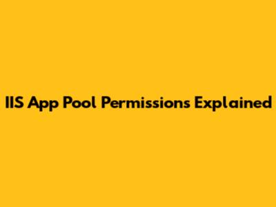 IIS App Pool Permissions Explained