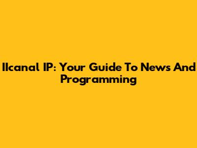IIcanal IP: Your Guide To News And Programming