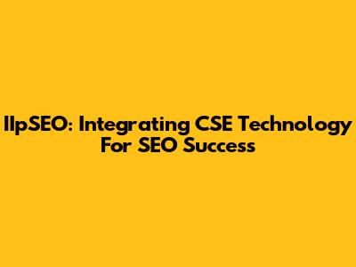 IIpSEO: Integrating CSE Technology For SEO Success