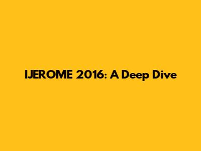 IJEROME 2016: A Deep Dive