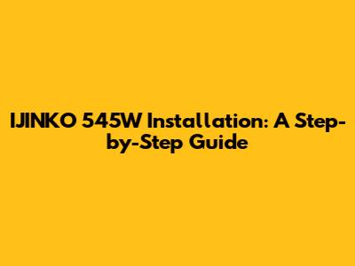 IJINKO 545W Installation: A Step-by-Step Guide