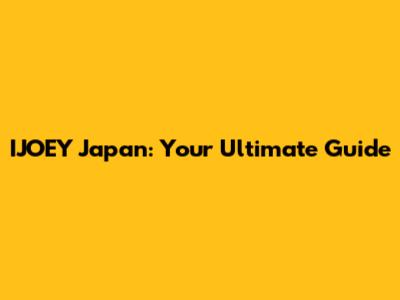IJOEY Japan: Your Ultimate Guide