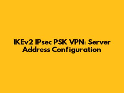 IKEv2 IPsec PSK VPN: Server Address Configuration
