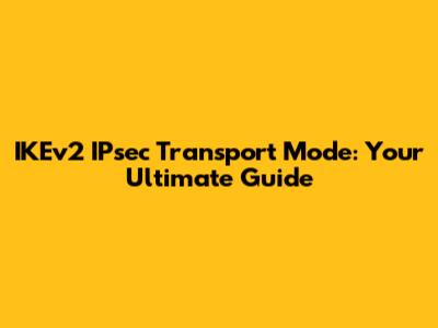 IKEv2 IPsec Transport Mode: Your Ultimate Guide