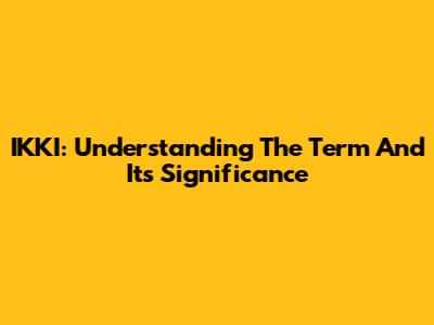 IKKI: Understanding The Term And Its Significance