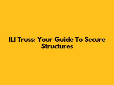ILI Truss: Your Guide To Secure Structures