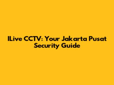 ILive CCTV: Your Jakarta Pusat Security Guide