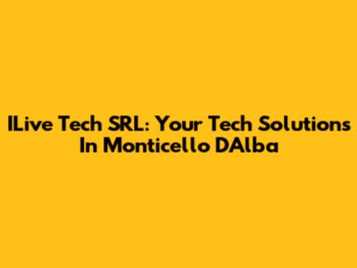 ILive Tech SRL: Your Tech Solutions In Monticello D'Alba