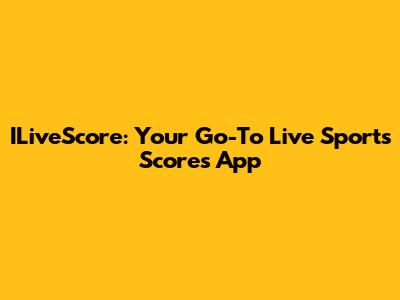 ILiveScore: Your Go-To Live Sports Scores App
