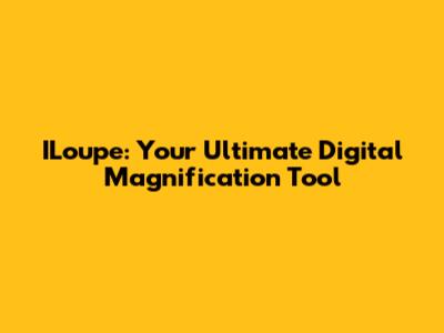 ILoupe: Your Ultimate Digital Magnification Tool