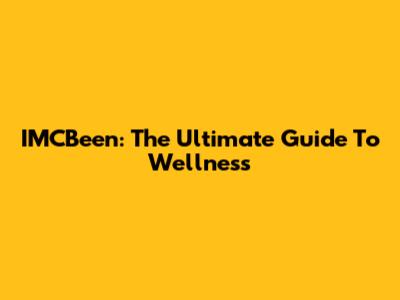 IMCBeen: The Ultimate Guide To Wellness