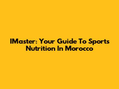 IMaster: Your Guide To Sports Nutrition In Morocco