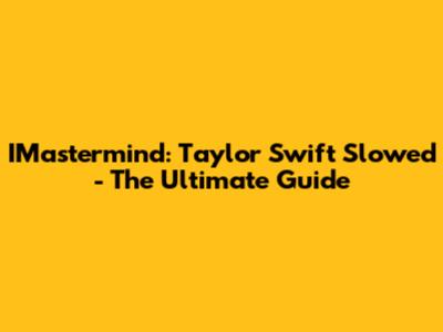 IMastermind: Taylor Swift Slowed - The Ultimate Guide