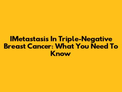 IMetastasis In Triple-Negative Breast Cancer: What You Need To Know