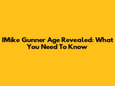IMike Gunner Age Revealed: What You Need To Know