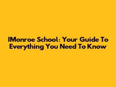IMonroe School: Your Guide To Everything You Need To Know