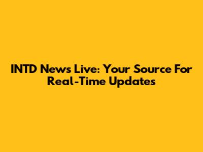 INTD News Live: Your Source For Real-Time Updates
