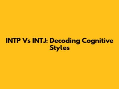 INTP Vs INTJ: Decoding Cognitive Styles