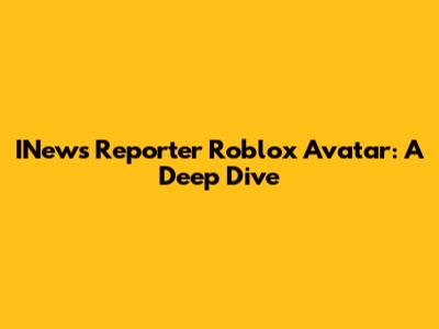 INews Reporter Roblox Avatar: A Deep Dive