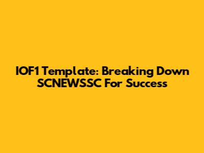 IOF1 Template: Breaking Down SCNEWSSC For Success