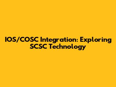 IOS/COSC Integration: Exploring SCSC Technology