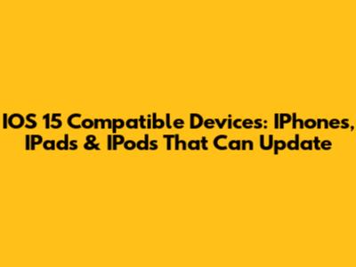 IOS 15 Compatible Devices: IPhones, IPads & IPods That Can Update