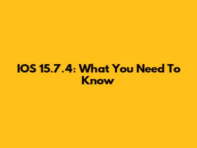 IOS 15.7.4: What You Need To Know