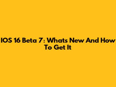 IOS 16 Beta 7: What's New And How To Get It