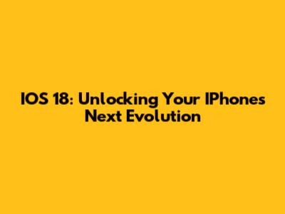IOS 18: Unlocking Your IPhone's Next Evolution
