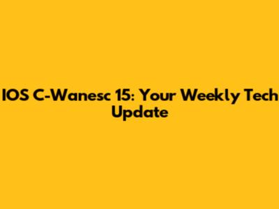 IOS C-Wanesc 15: Your Weekly Tech Update