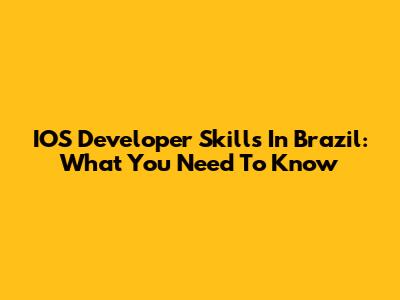 IOS Developer Skills In Brazil: What You Need To Know