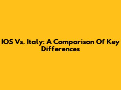IOS Vs. Italy: A Comparison Of Key Differences
