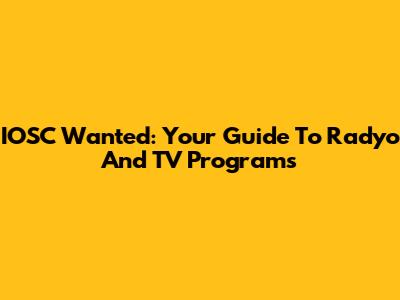 IOSC Wanted: Your Guide To Radyo And TV Programs
