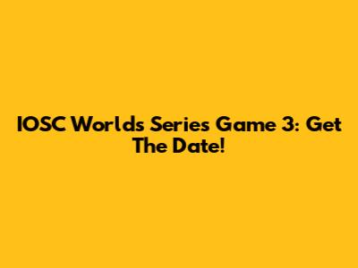 IOSC Worlds Series Game 3: Get The Date!