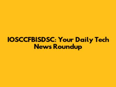 IOSCCFBISDSC: Your Daily Tech News Roundup