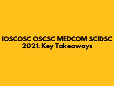 IOSCOSC OSCSC MEDCOM SCIDSC 2021: Key Takeaways