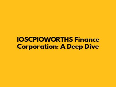 IOSCPIOWORTHS Finance Corporation: A Deep Dive