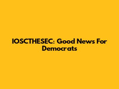 IOSCTHESEC: Good News For Democrats