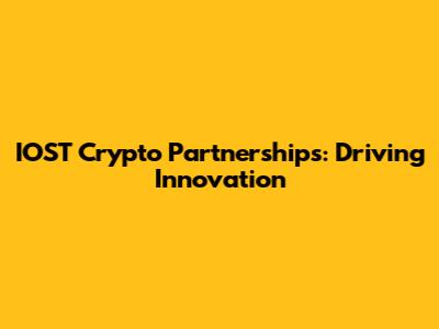 IOST Crypto Partnerships: Driving Innovation