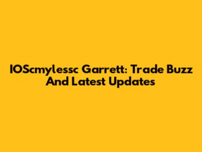 IOScmylessc Garrett: Trade Buzz And Latest Updates